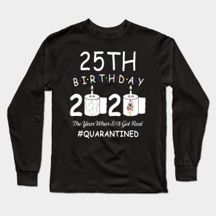 25th Birthday 2020 The Year When Shit Got Real Quarantined Long Sleeve T-Shirt